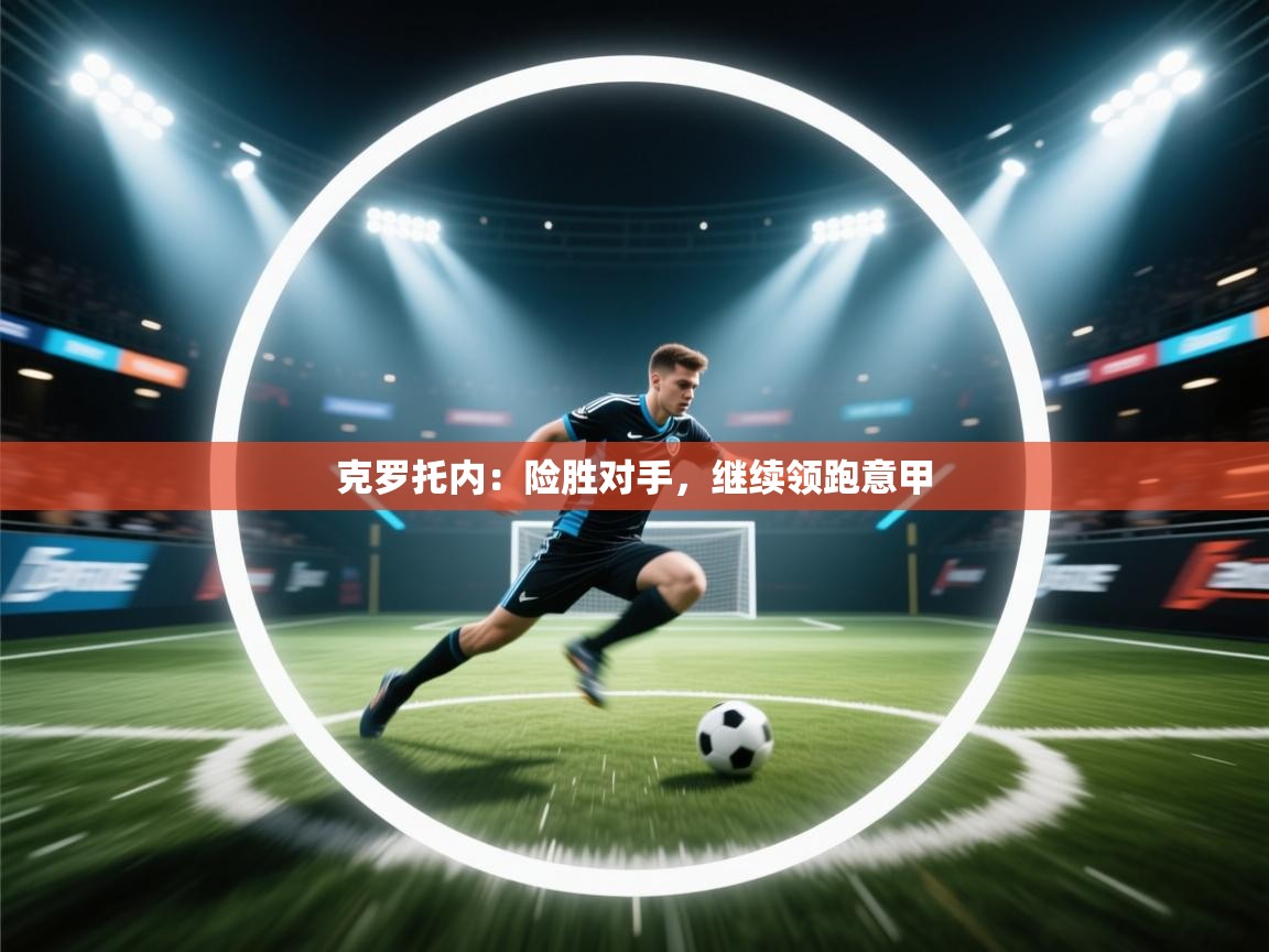 云开体育官网-克罗托内:险胜对手,继续领跑意甲 第1张