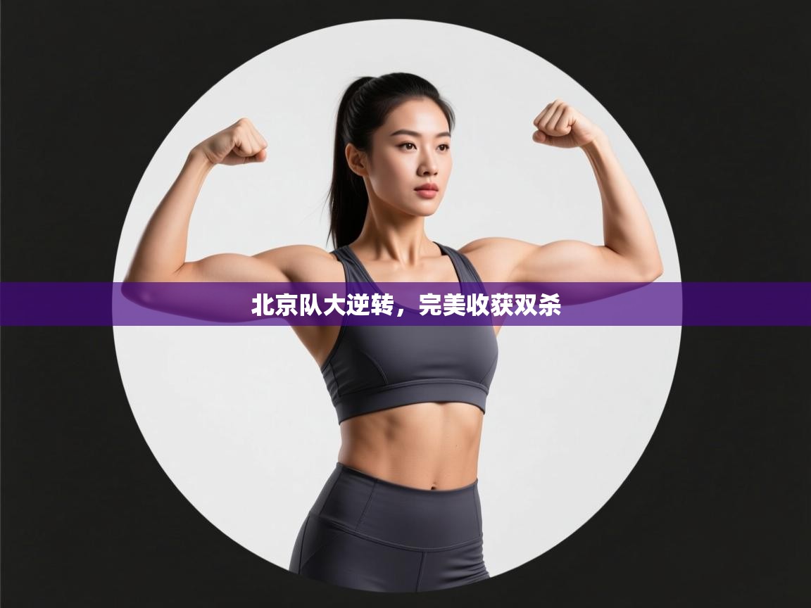 开运体育-北京队大逆转，完美收获双杀  第3张