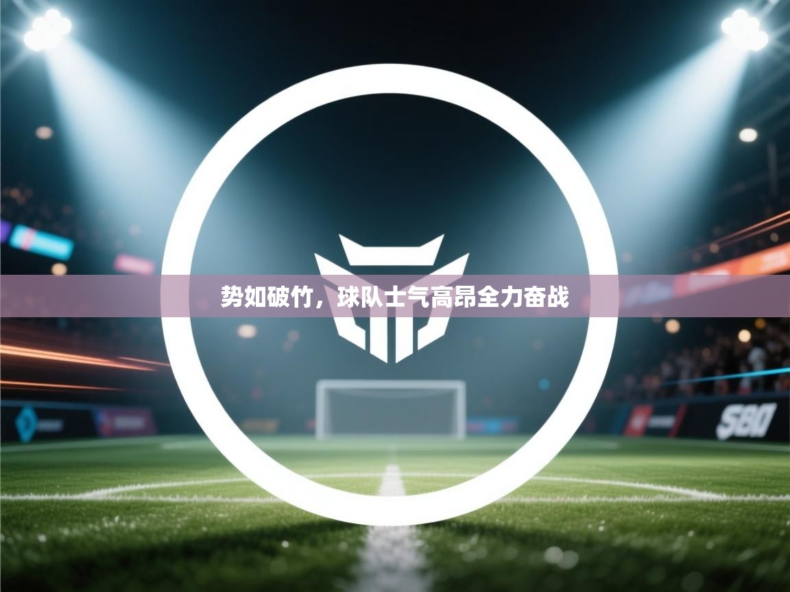 开云体育账号申诉通道-势如破竹，球队士气高昂全力奋战  第1张