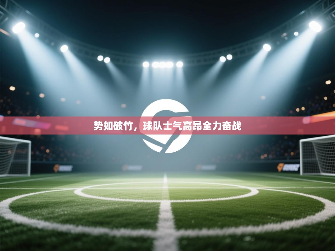 开云体育账号申诉通道-势如破竹，球队士气高昂全力奋战  第2张