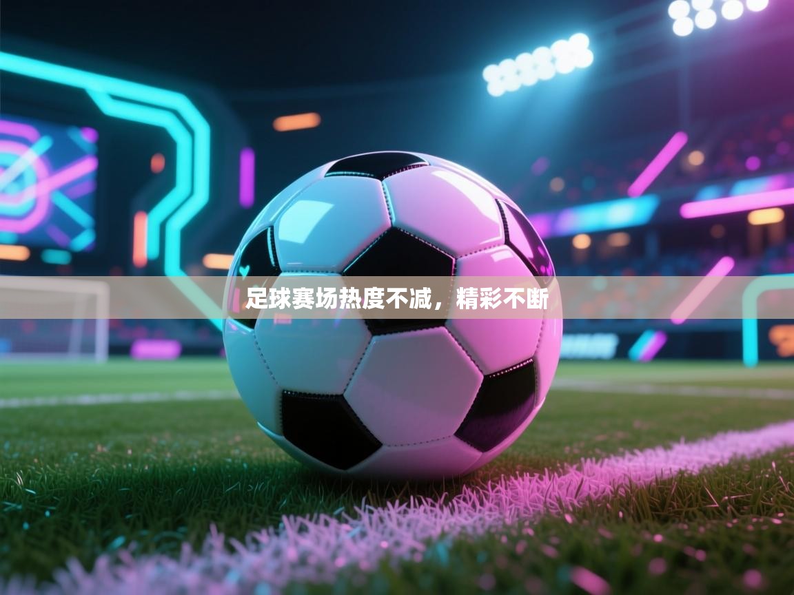 kaiyun开运·体育官方网站-足球赛场热度不减，精彩不断  第2张