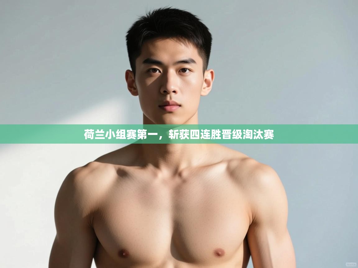开云体育PC版网页版登录-荷兰小组赛第一,斩获四连胜晋级淘汰赛  第2张
