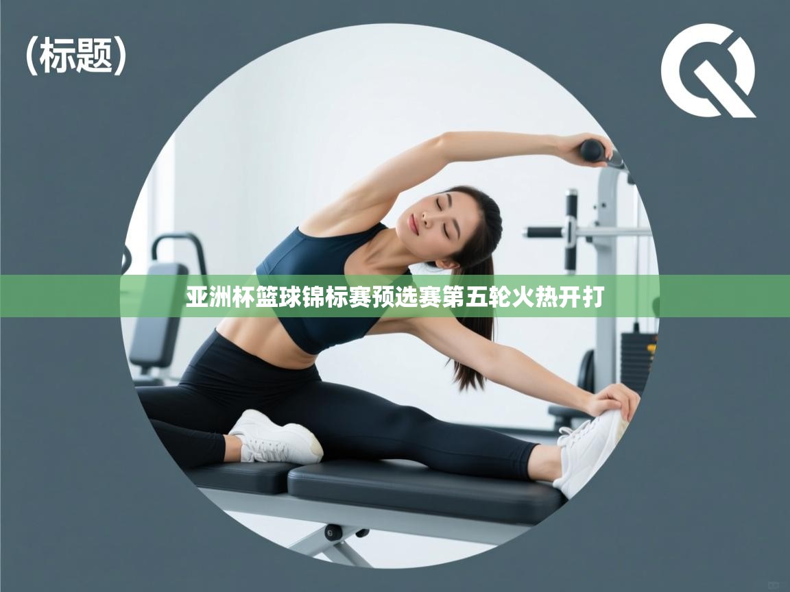 开云体育极速下载镜像-亚洲杯篮球锦标赛预选赛第五轮火热开打  第1张