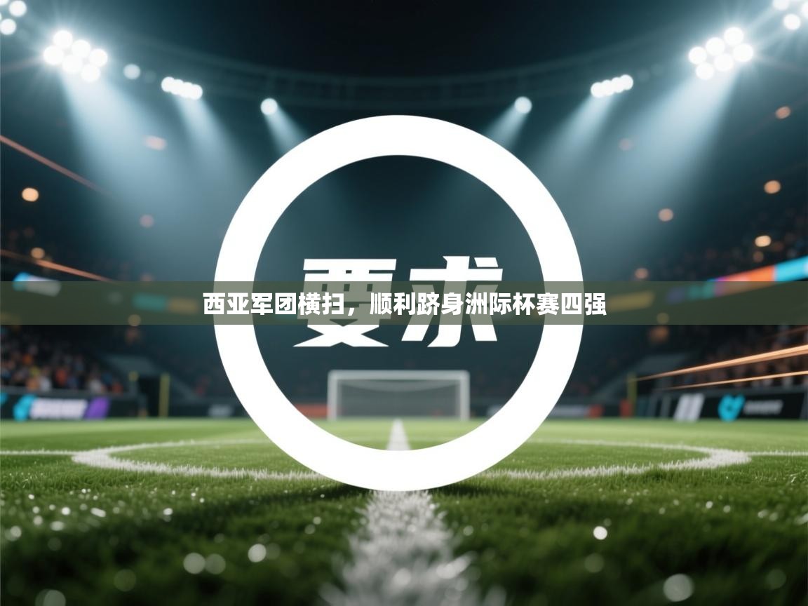 开云APP-西亚军团横扫,顺利跻身洲际杯赛四强 第3张