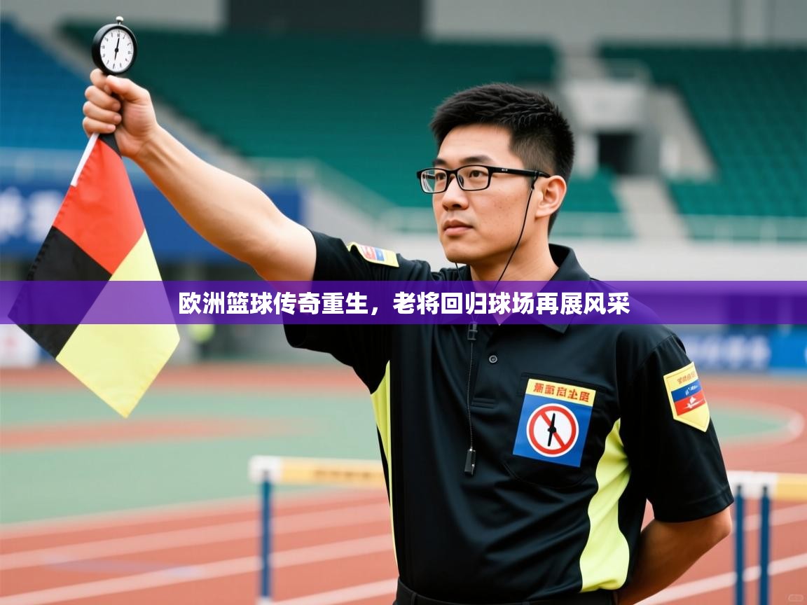 开云客服-欧洲篮球传奇重生,老将回归球场再展风采 第1张