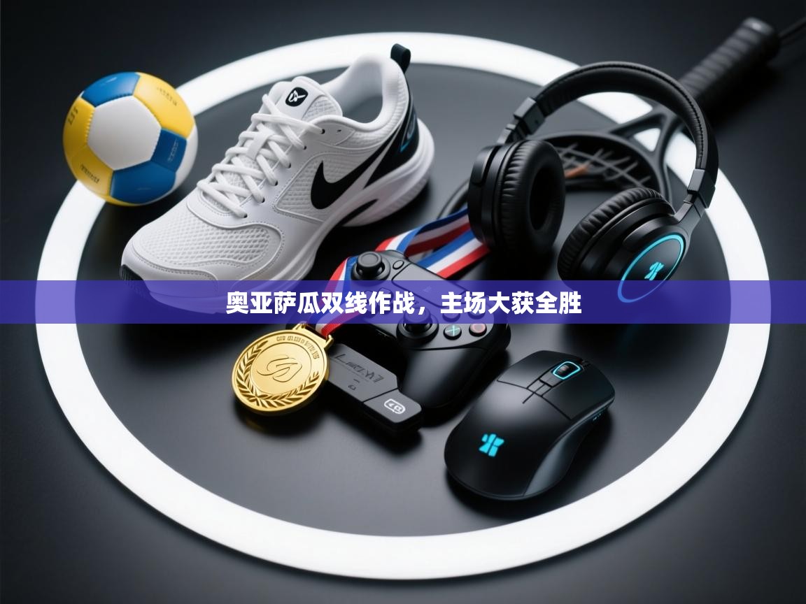 云开体育-奥亚萨瓜双线作战,主场大获全胜 第4张