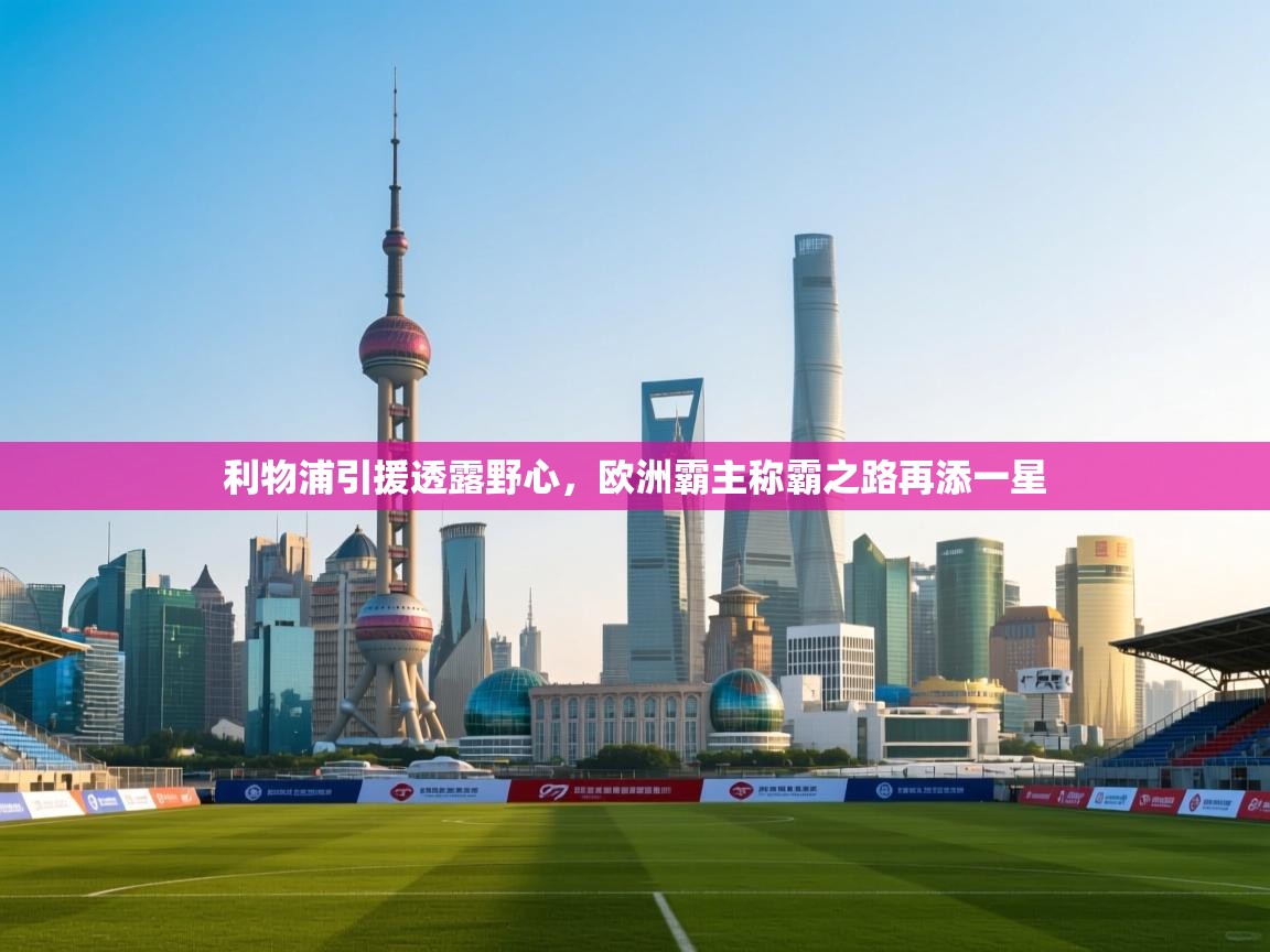 开云体育app网页版入口-利物浦引援透露野心,欧洲霸主称霸之路再添一星 第1张