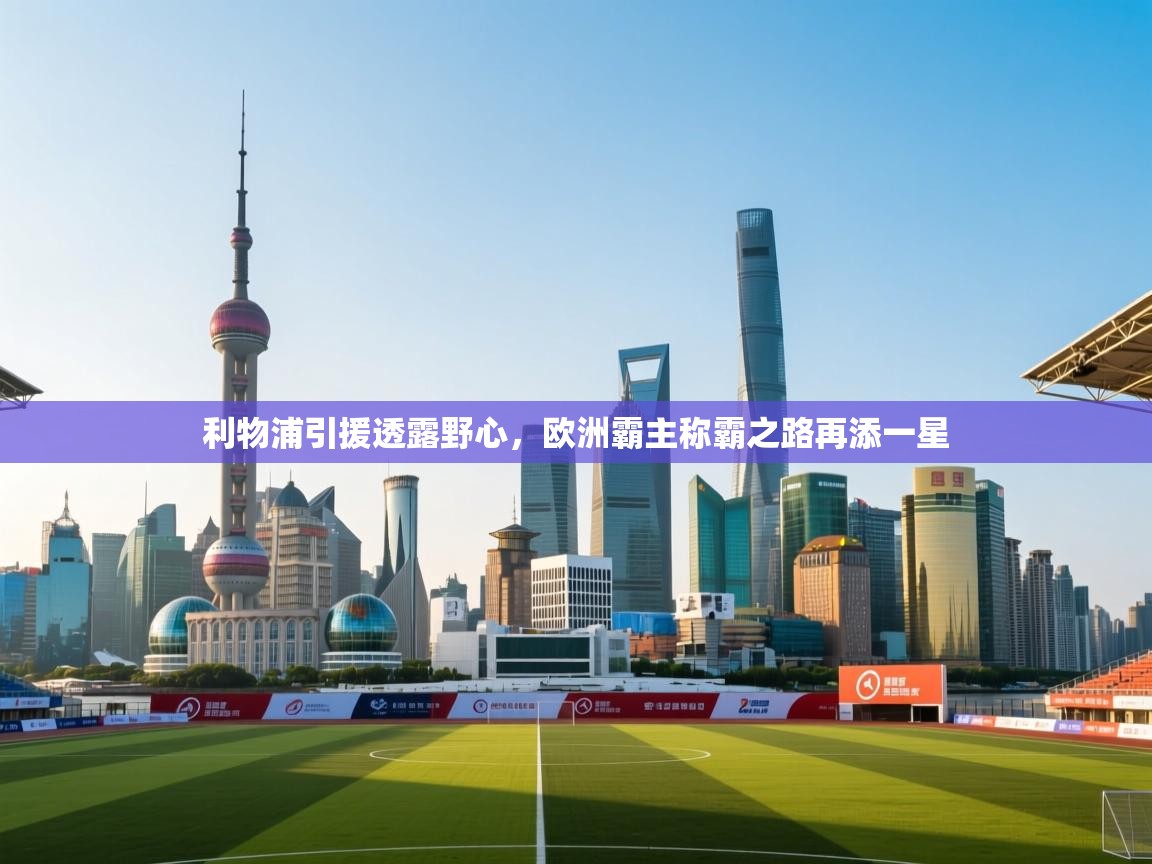 开云体育app网页版入口-利物浦引援透露野心,欧洲霸主称霸之路再添一星 第2张