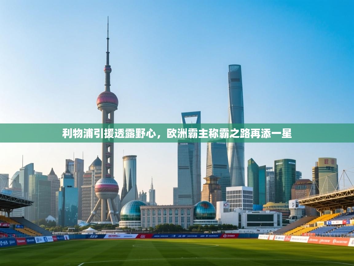 开云体育app网页版入口-利物浦引援透露野心,欧洲霸主称霸之路再添一星 第3张