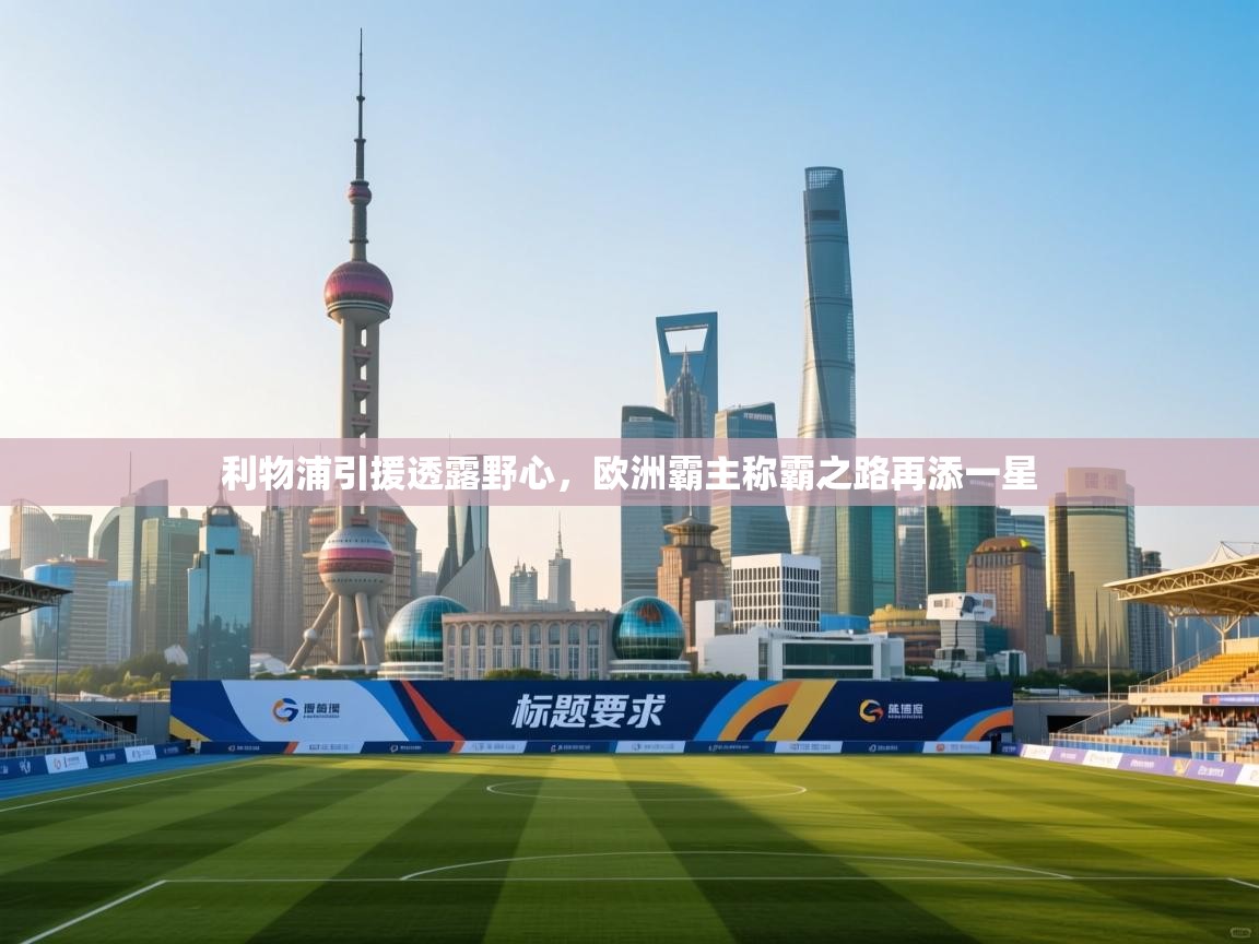 开云体育app网页版入口-利物浦引援透露野心,欧洲霸主称霸之路再添一星 第4张