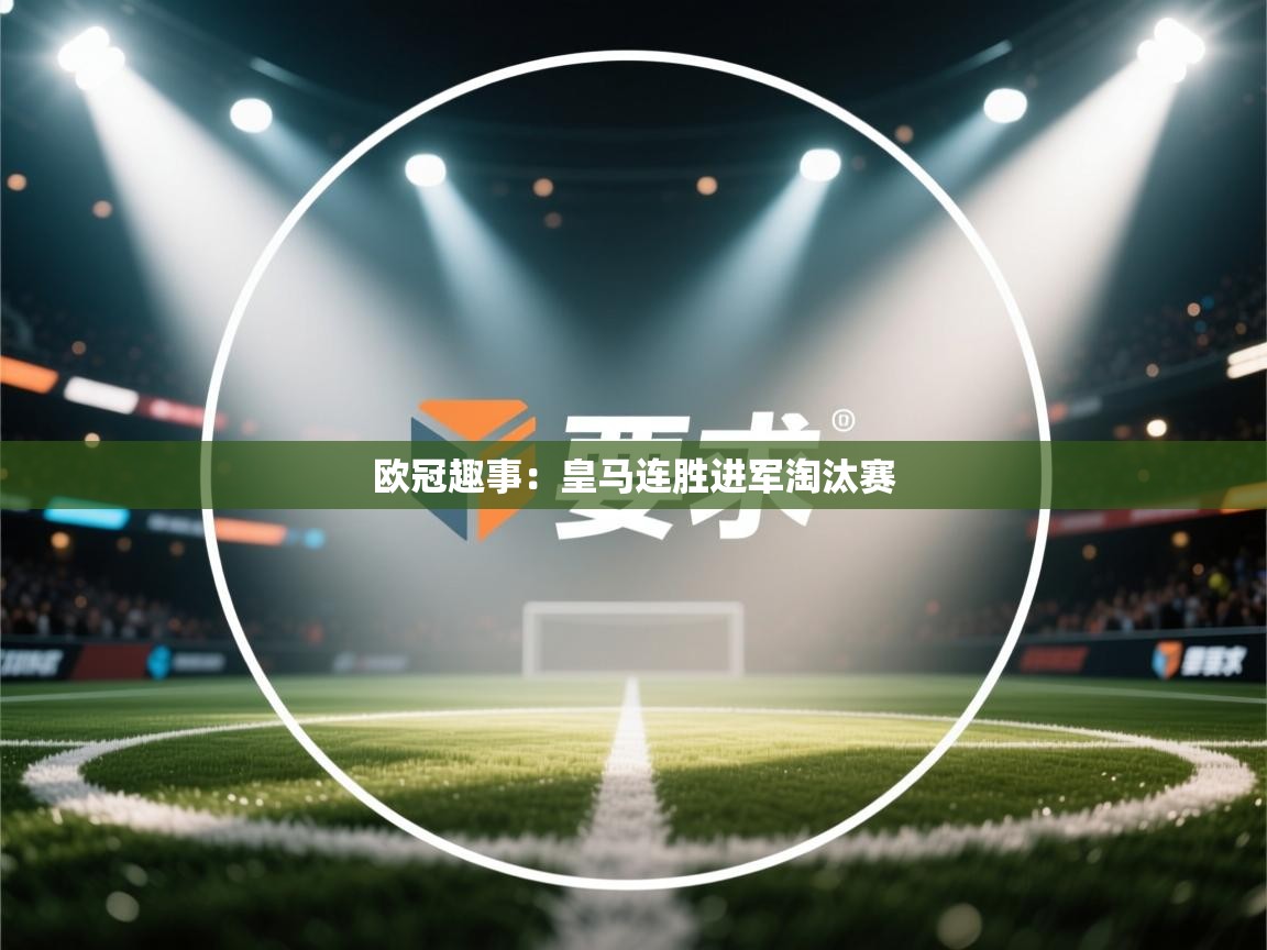 开云APP-欧冠趣事：皇马连胜进军淘汰赛  第1张