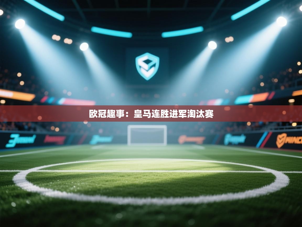 开云APP-欧冠趣事：皇马连胜进军淘汰赛  第4张