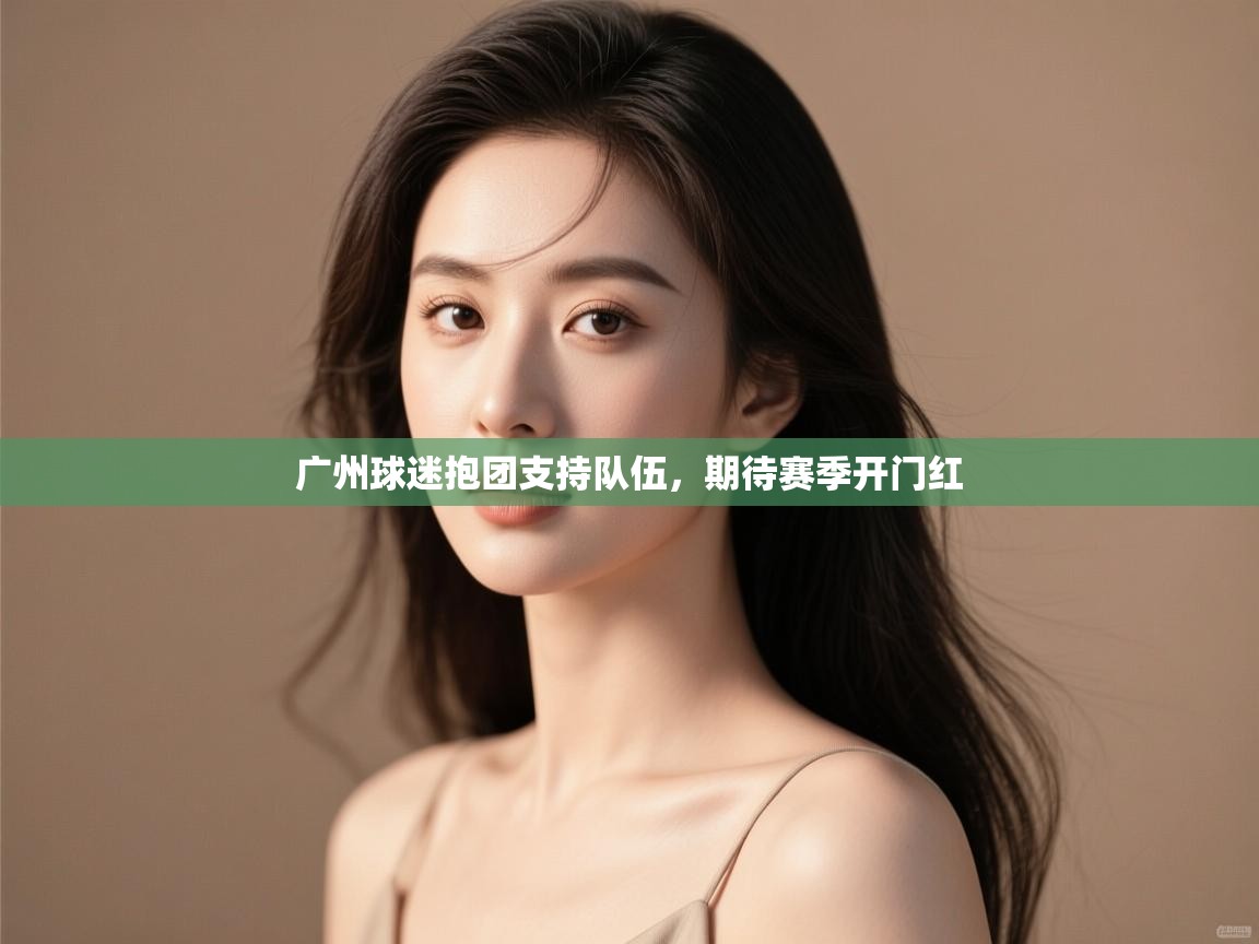 云开官网-广州球迷抱团支持队伍，期待赛季开门红  第1张