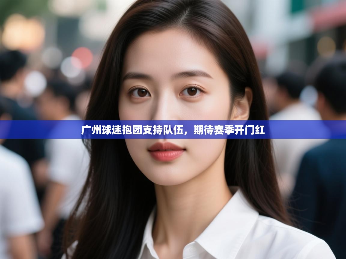 云开官网-广州球迷抱团支持队伍，期待赛季开门红  第2张