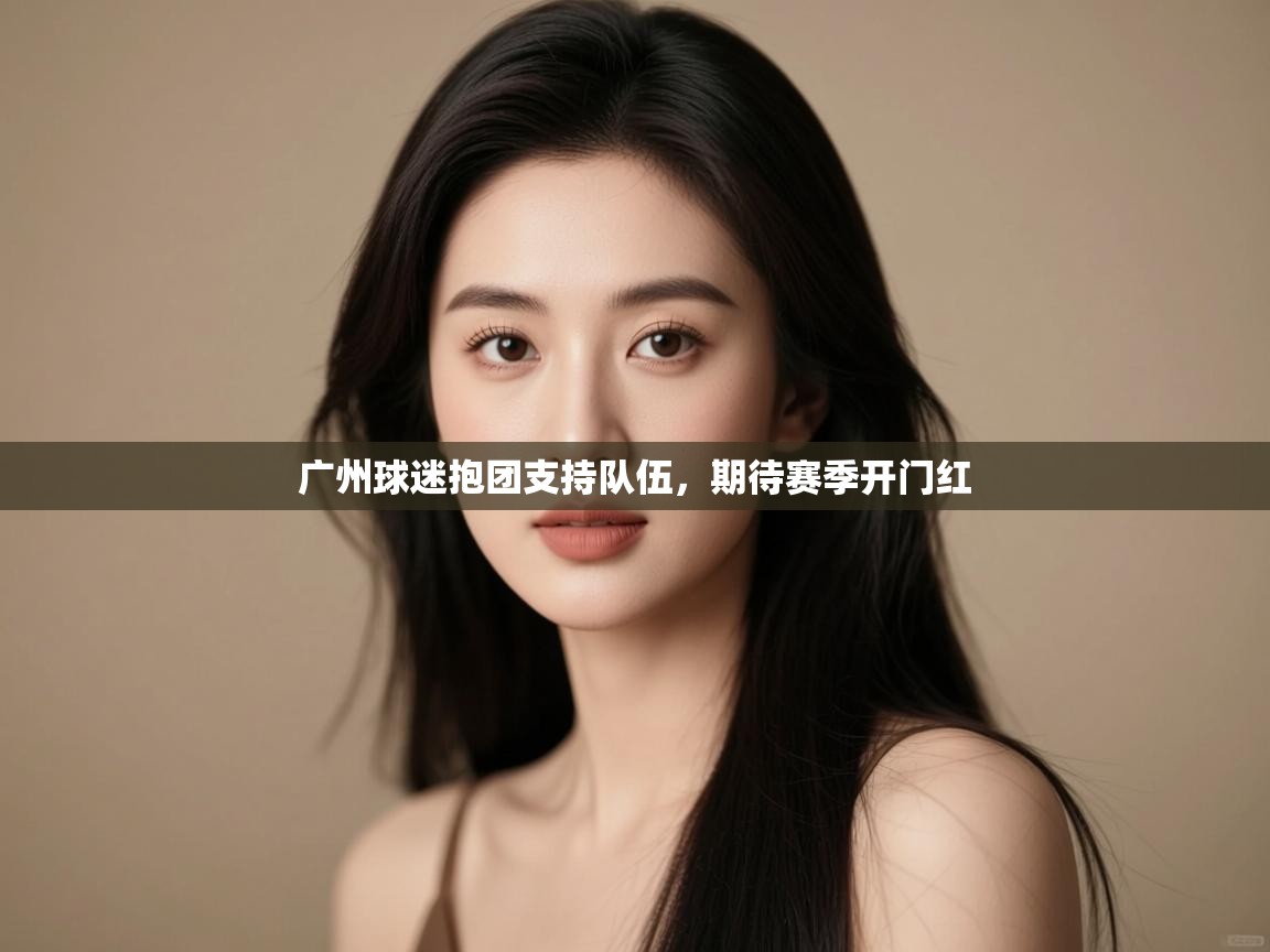 云开官网-广州球迷抱团支持队伍，期待赛季开门红  第4张