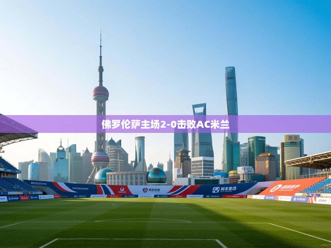开云体育苹果版下载-佛罗伦萨主场2-0击败AC米兰 第1张