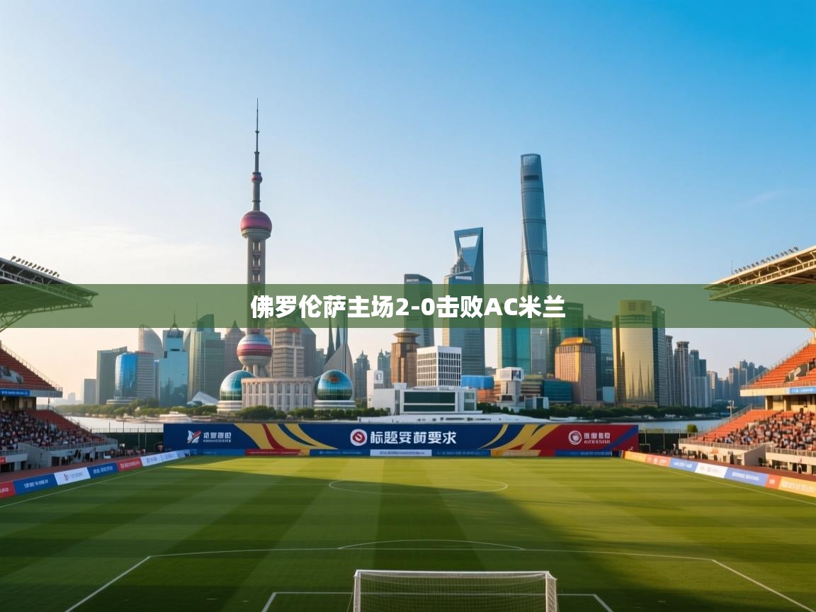 开云体育苹果版下载-佛罗伦萨主场2-0击败AC米兰 第2张