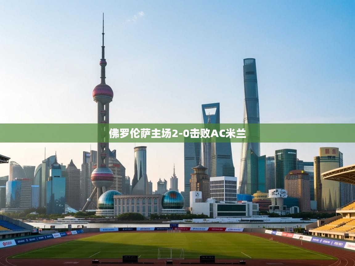 开云体育苹果版下载-佛罗伦萨主场2-0击败AC米兰 第3张