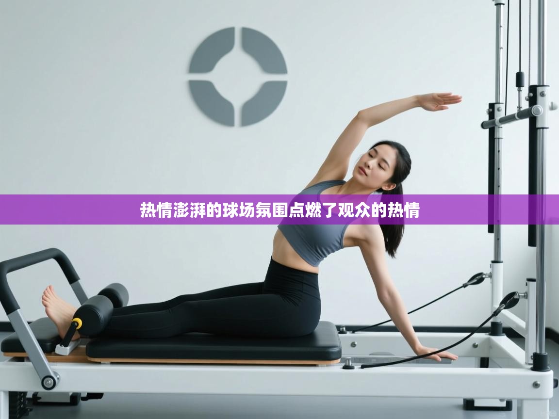 云开体育app网页版登录入口-热情澎湃的球场氛围点燃了观众的热情  第3张