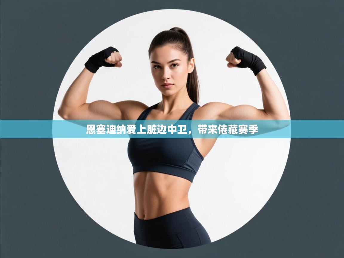 开云体育新人指引-恩塞迪纳爱上脏边中卫,带来倦藏赛季 第3张