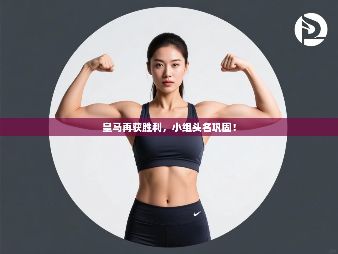 云开体育app登录入口-皇马再获胜利，小组头名巩固！  第4张