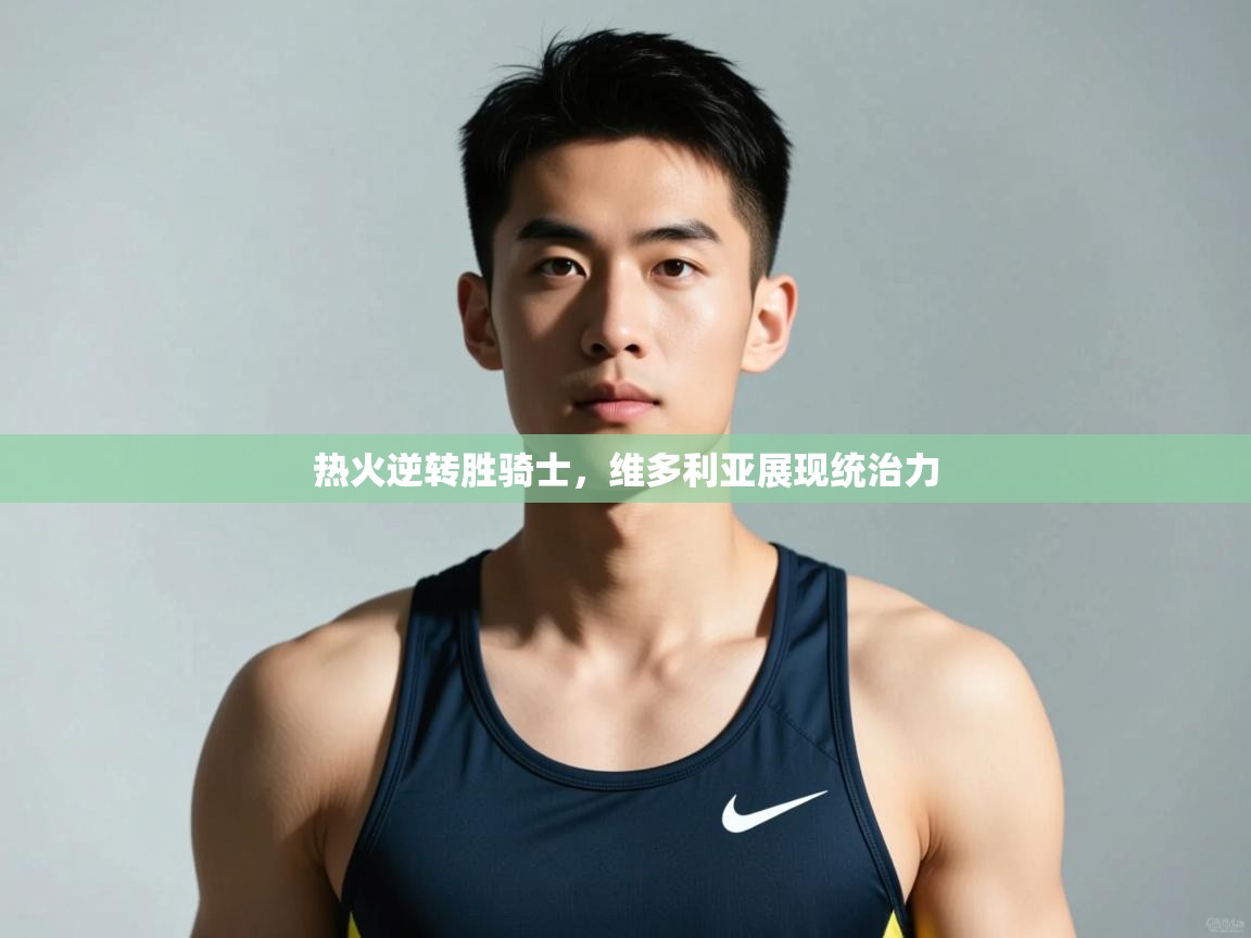 开云数据-热火逆转胜骑士,维多利亚展现统治力 第1张