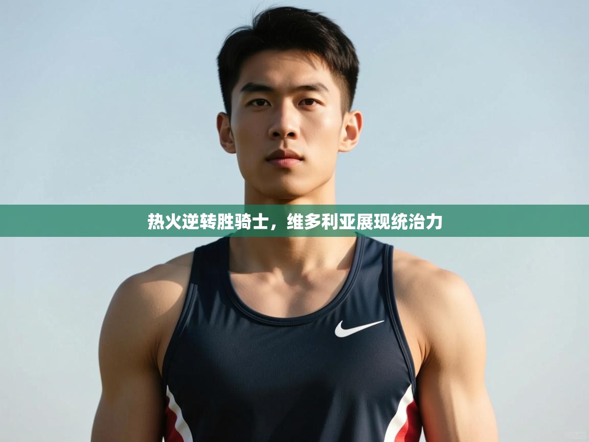 开云数据-热火逆转胜骑士,维多利亚展现统治力 第3张