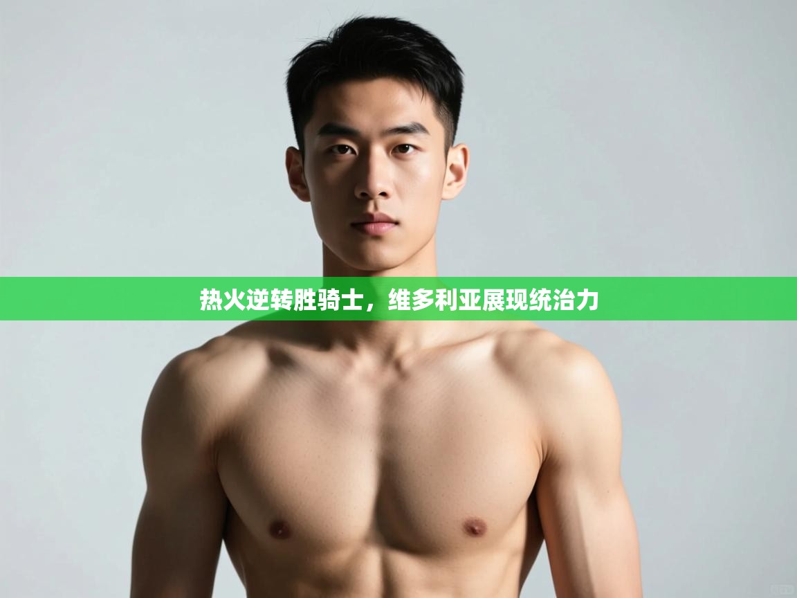 开云数据-热火逆转胜骑士,维多利亚展现统治力 第4张