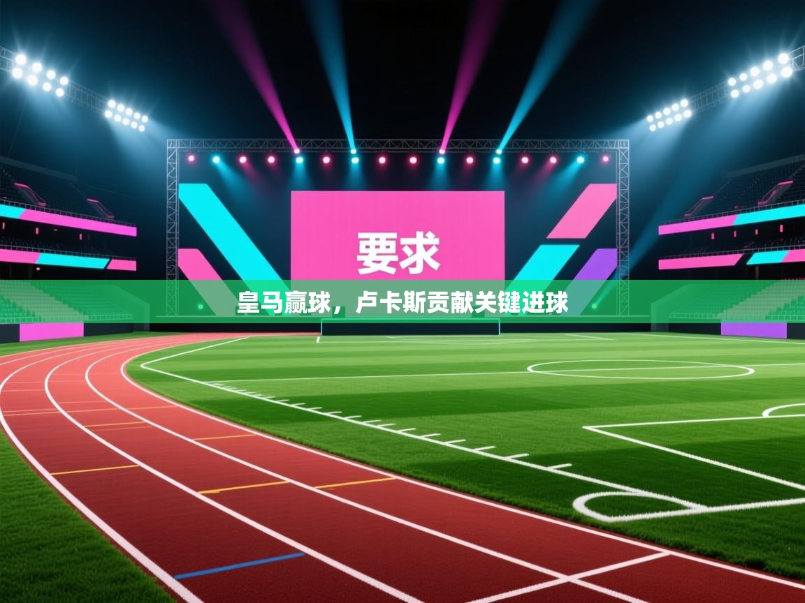 开云体育app下载入口-皇马赢球，卢卡斯贡献关键进球  第2张