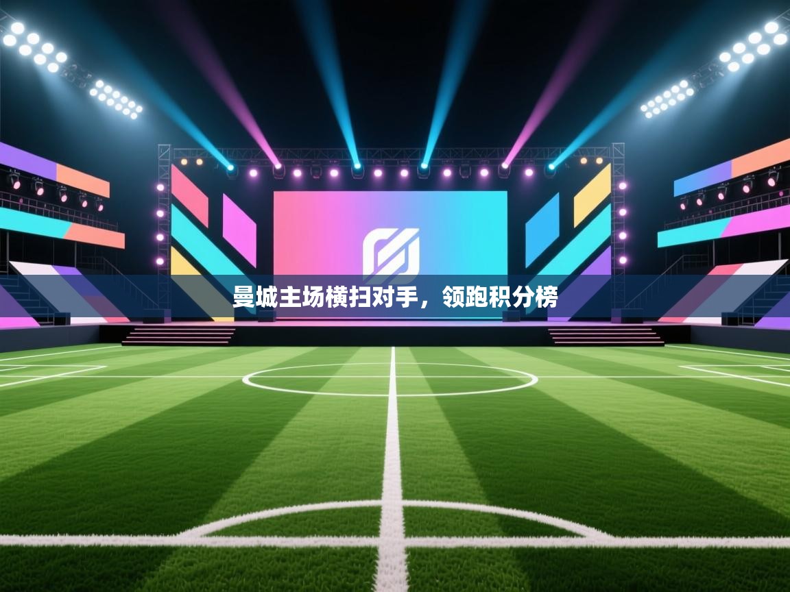 开云体育app官网入口-曼城主场横扫对手,领跑积分榜 第3张