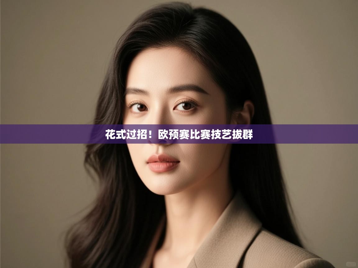 开云中国kaiyun·体育官方网站-花式过招!欧预赛比赛技艺拔群 第3张