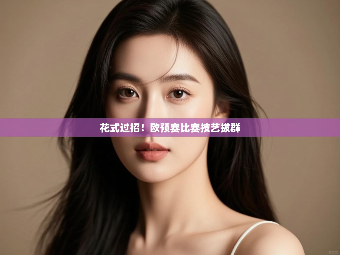 开云中国kaiyun·体育官方网站-花式过招!欧预赛比赛技艺拔群 第4张