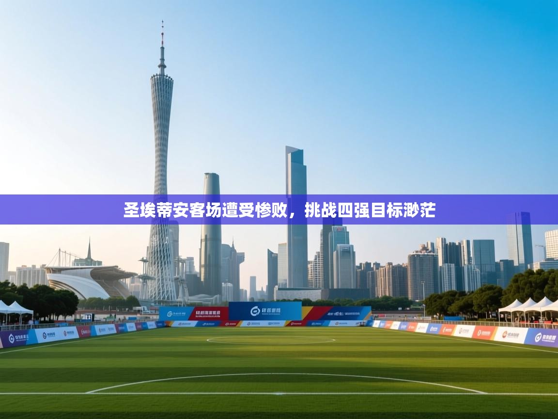 开云赛事-圣埃蒂安客场遭受惨败，挑战四强目标渺茫  第2张