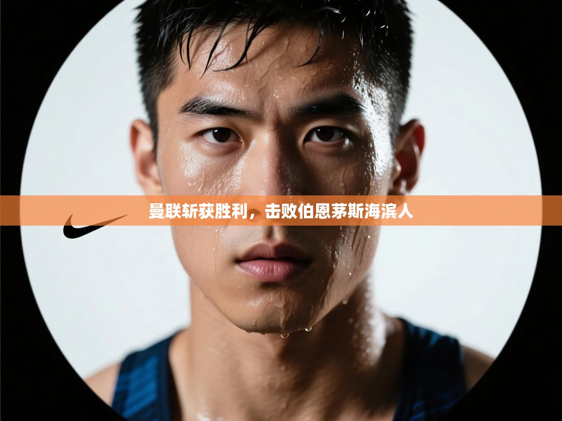 云开体育官网登录入口-曼联斩获胜利，击败伯恩茅斯海滨人  第1张