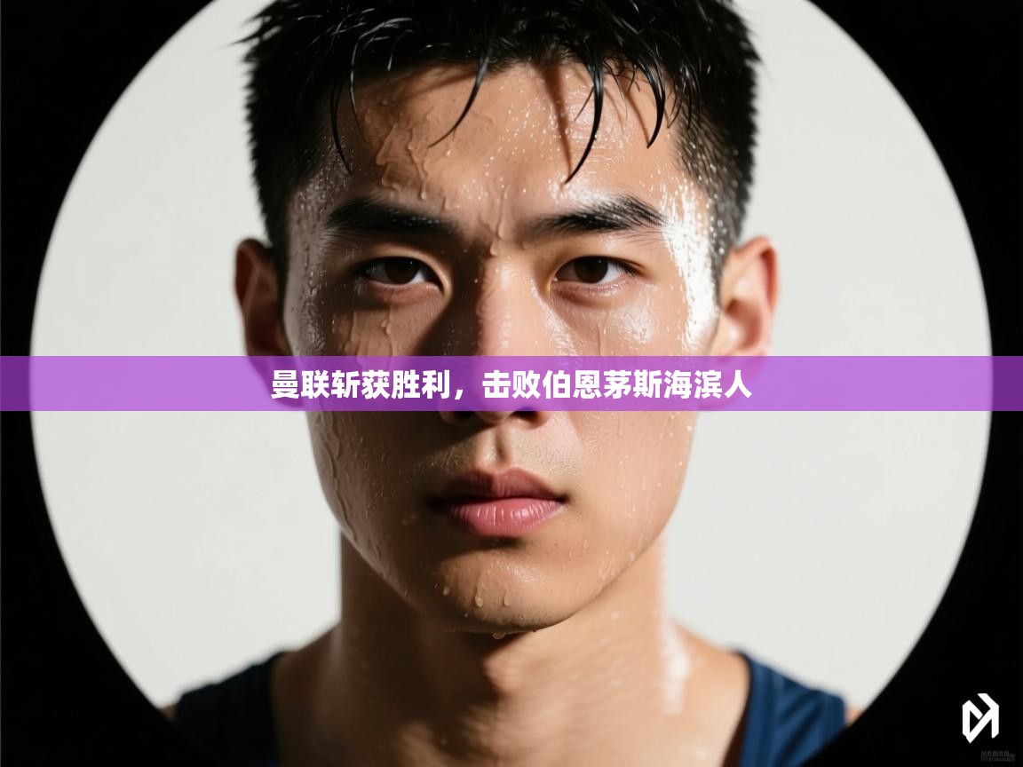 云开体育官网登录入口-曼联斩获胜利，击败伯恩茅斯海滨人  第2张