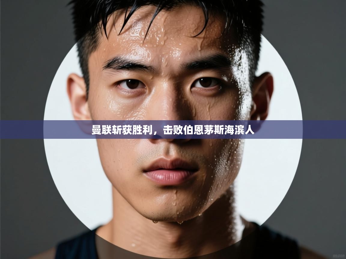 云开体育官网登录入口-曼联斩获胜利，击败伯恩茅斯海滨人  第3张