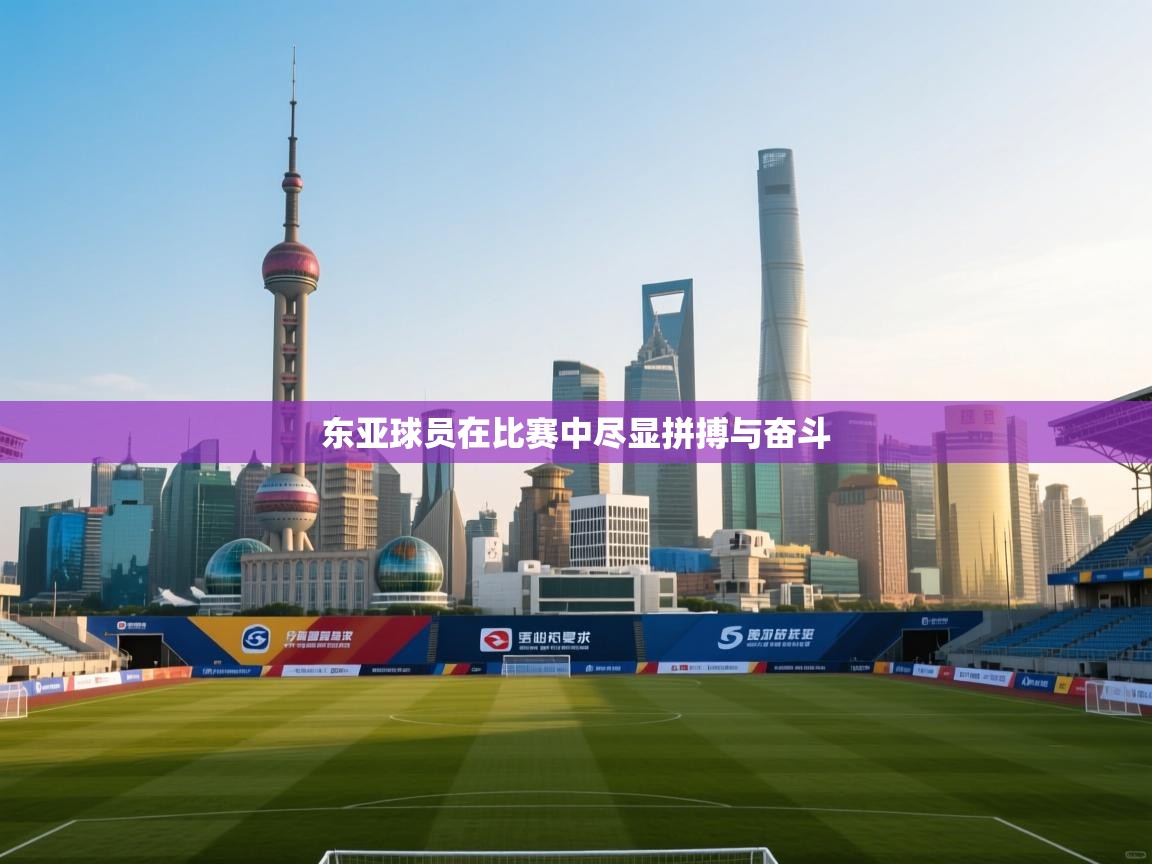 开云体育消息订阅关闭-东亚球员在比赛中尽显拼搏与奋斗  第1张