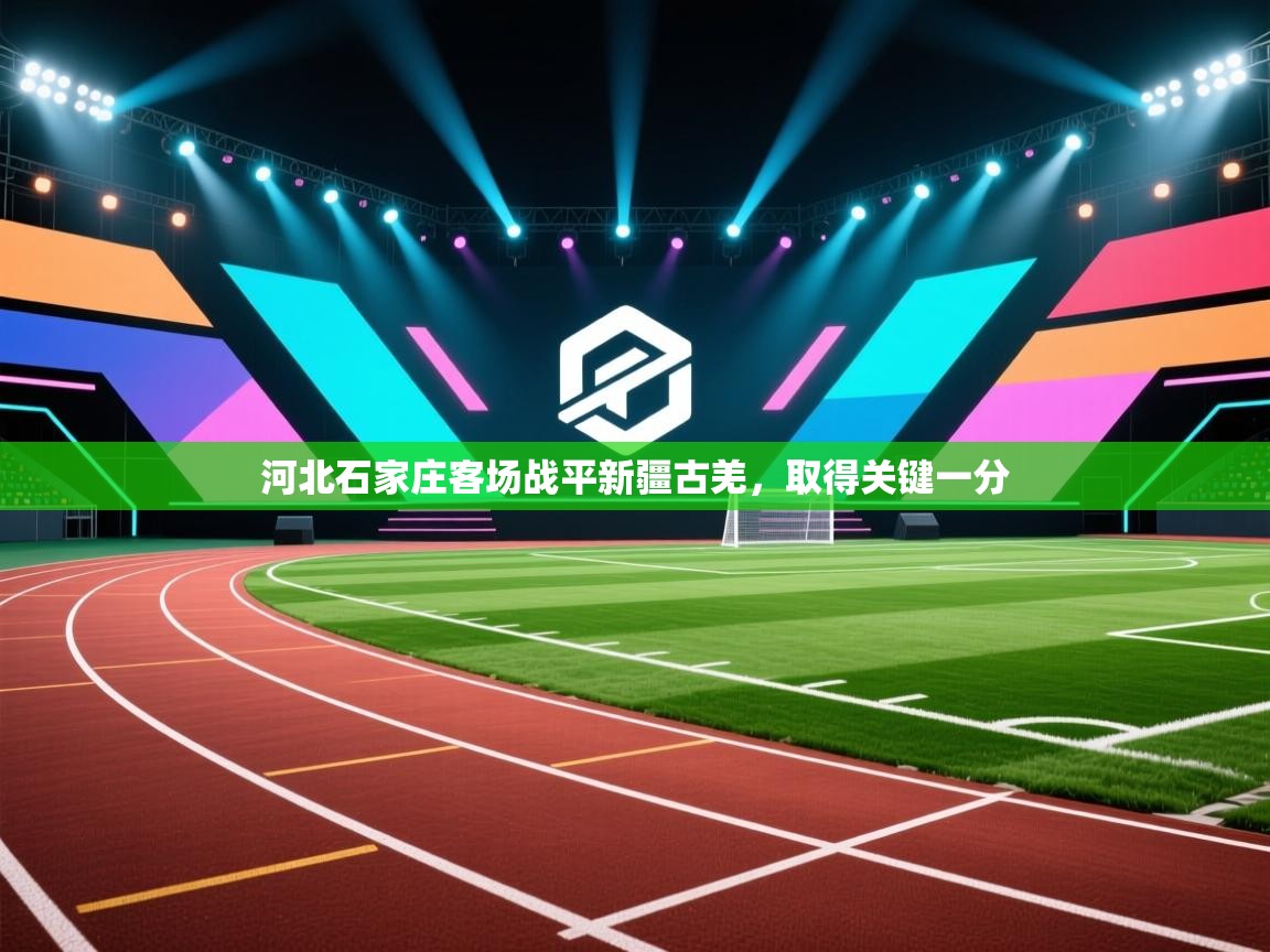 开云体育入口网址-河北石家庄客场战平新疆古羌,取得关键一分 第3张