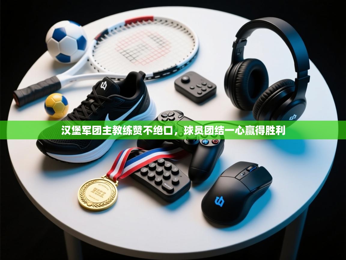 开云体育下载-汉堡军团主教练赞不绝口,球员团结一心赢得胜利 第1张