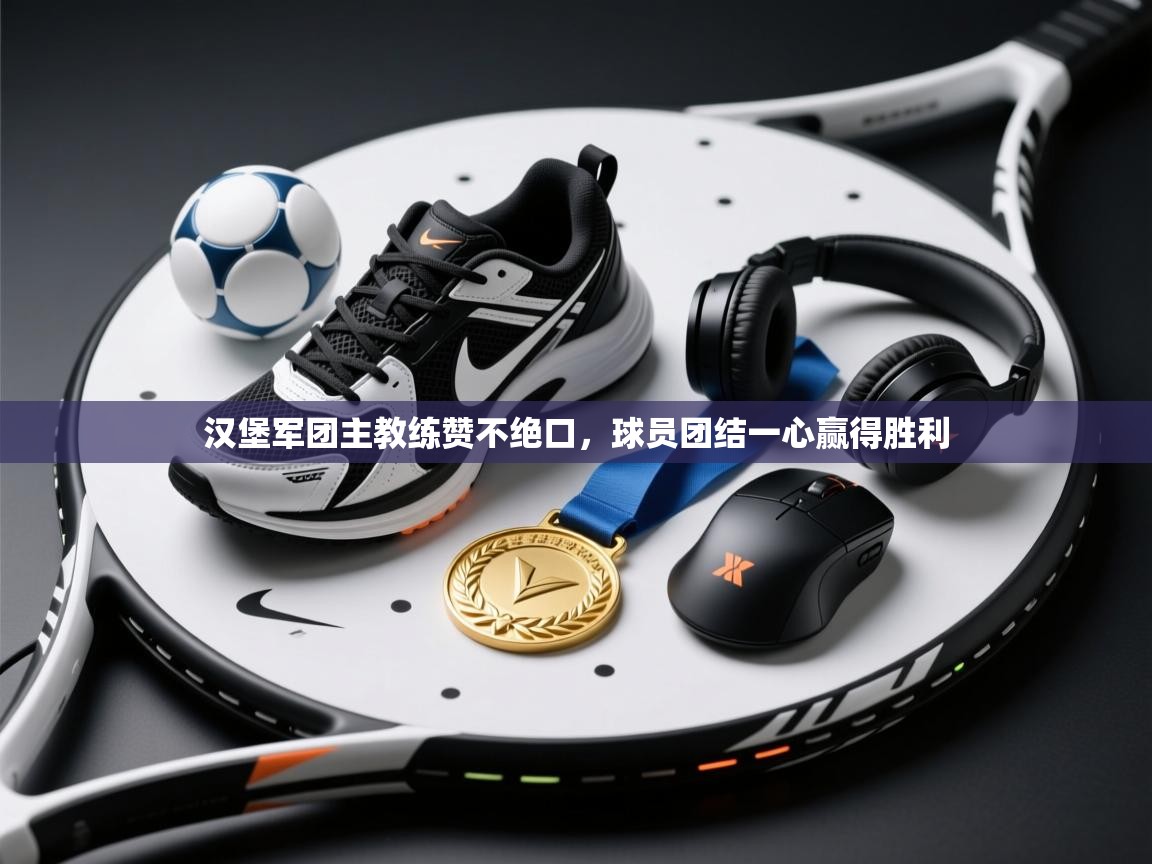 开云体育下载-汉堡军团主教练赞不绝口,球员团结一心赢得胜利 第3张