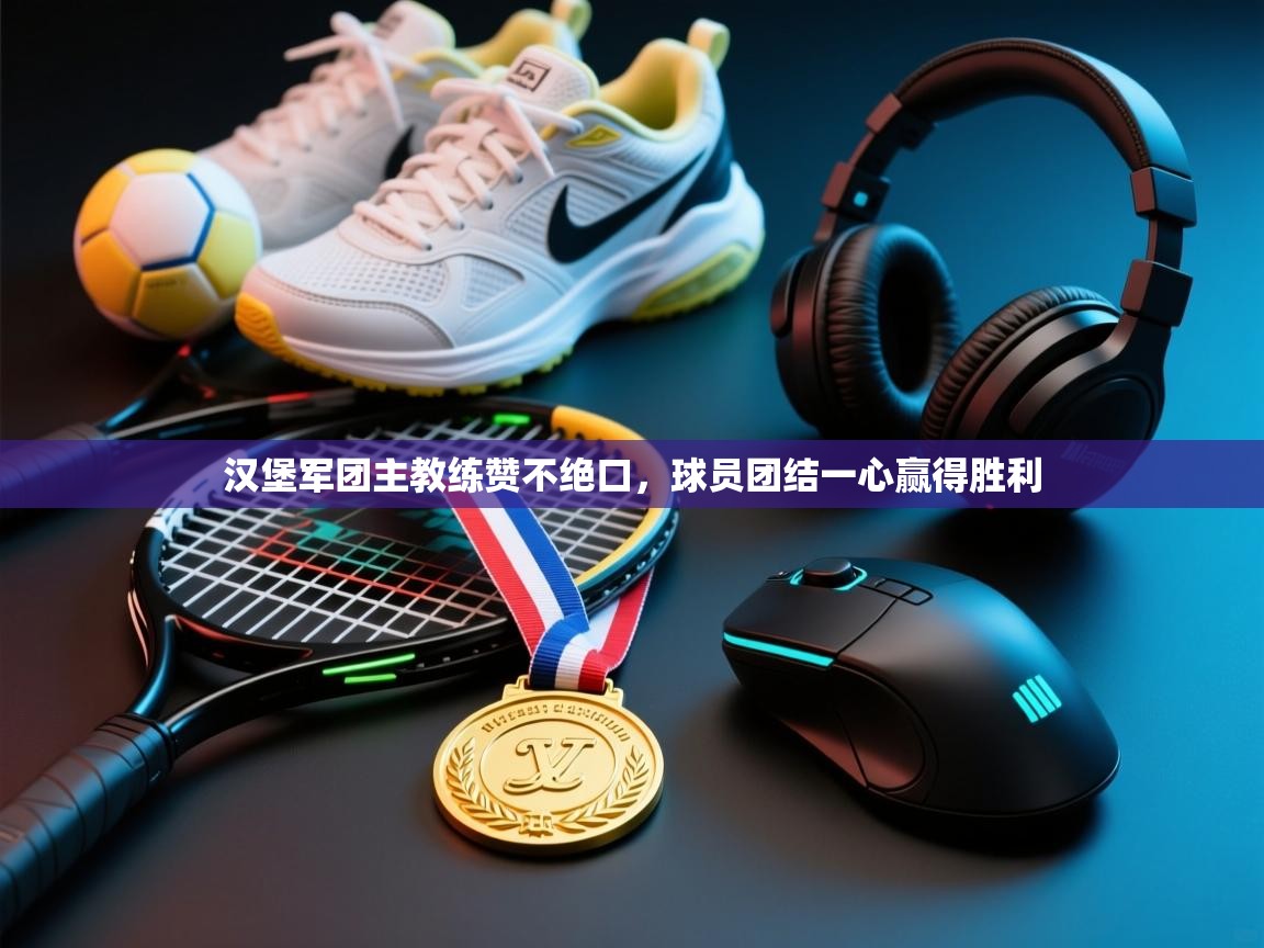 开云体育下载-汉堡军团主教练赞不绝口,球员团结一心赢得胜利 第4张