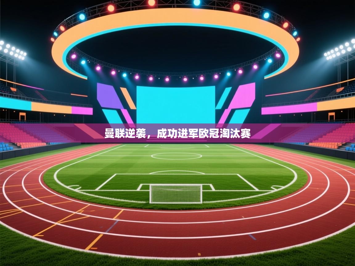 开云体育app在线-曼联逆袭，成功进军欧冠淘汰赛  第1张