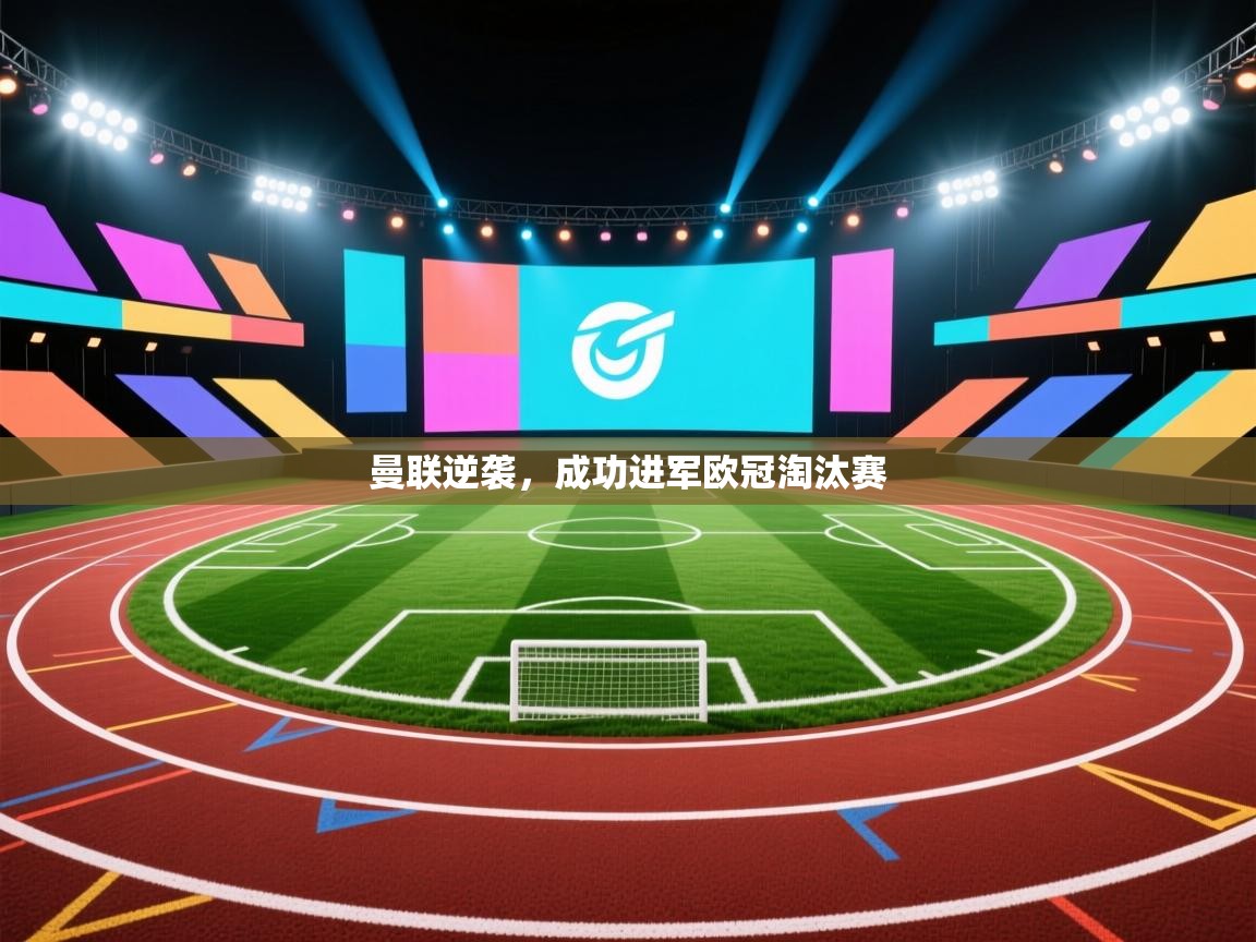 开云体育app在线-曼联逆袭，成功进军欧冠淘汰赛  第4张