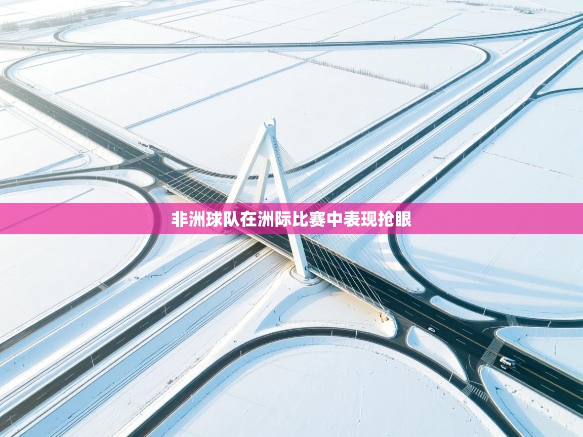 开云中国kaiyun·体育官方网站-非洲球队在洲际比赛中表现抢眼 第1张