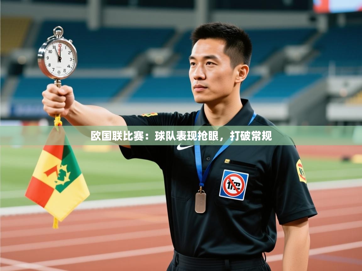 开云体育app网页版入口-欧国联比赛：球队表现抢眼，打破常规  第4张