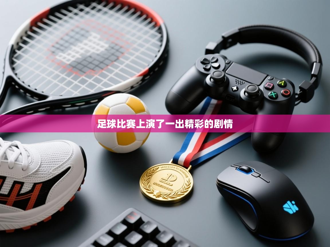 开云体育入口手机版-足球比赛上演了一出精彩的剧情  第1张