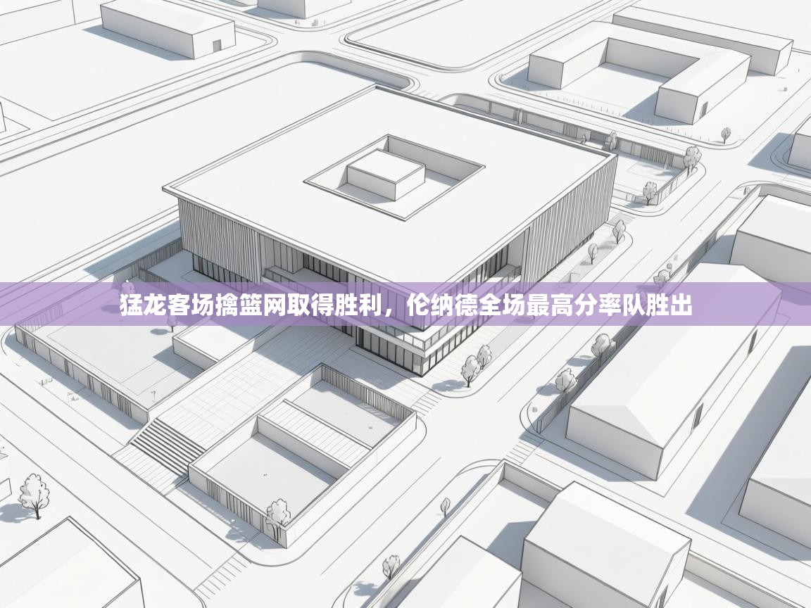 kaiyun体育入口-猛龙客场擒篮网取得胜利，伦纳德全场最高分率队胜出  第1张