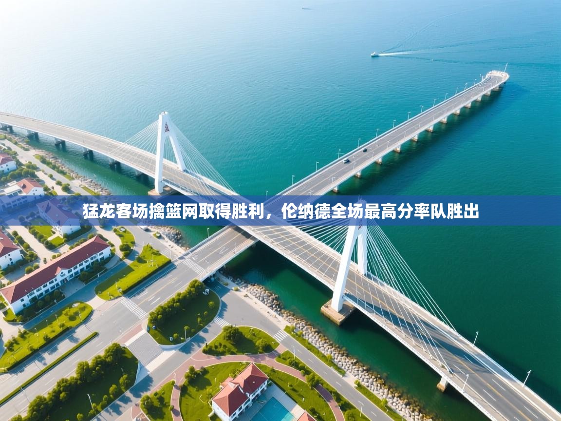 kaiyun体育入口-猛龙客场擒篮网取得胜利，伦纳德全场最高分率队胜出  第2张