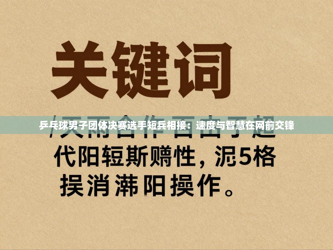 开云体育工单提交入口-乒乓球男子团体决赛选手短兵相接：速度与智慧在网前交锋  第3张