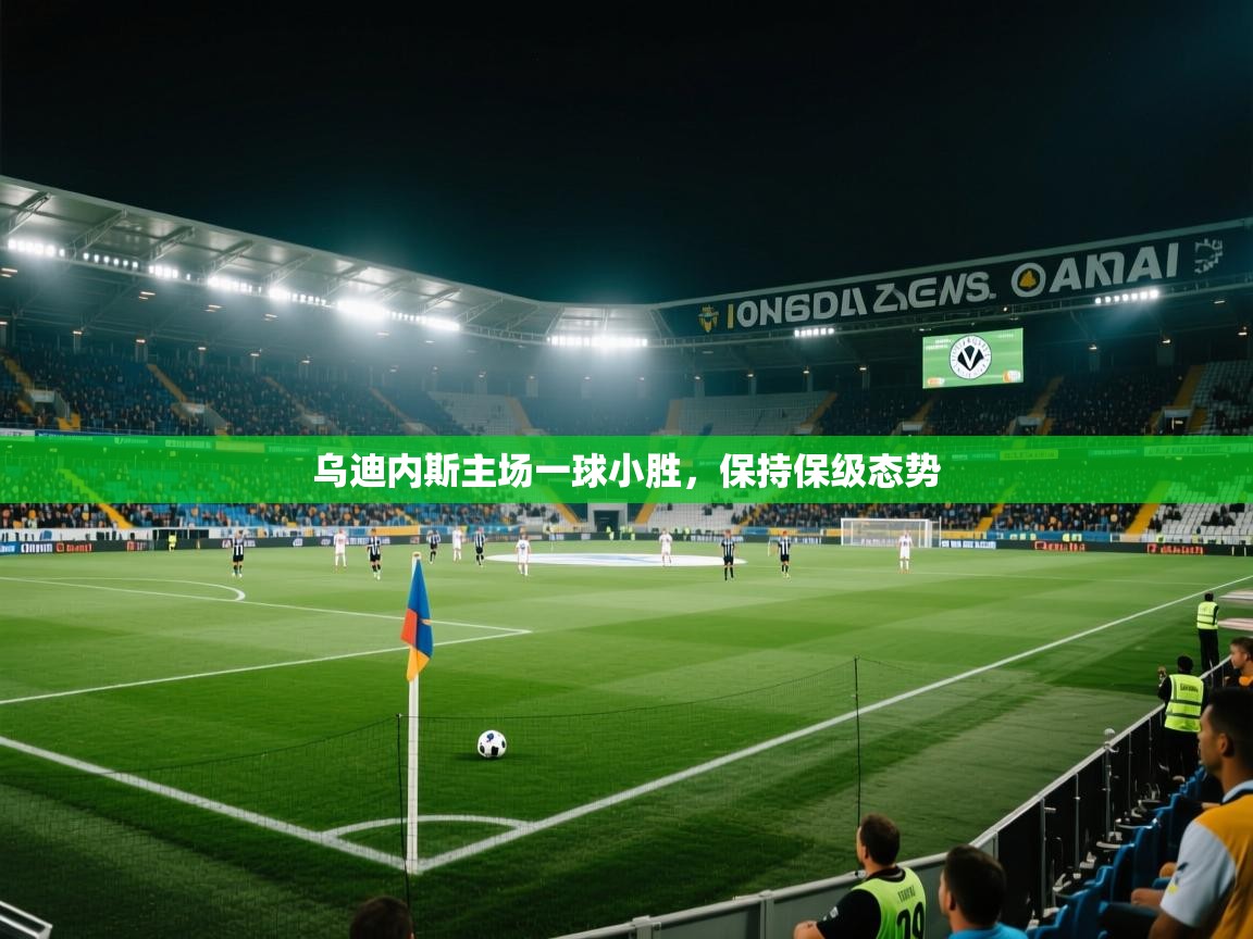 开云体育官方版下载-乌迪内斯主场一球小胜，保持保级态势  第4张